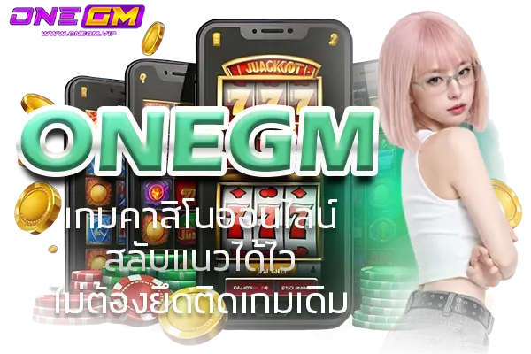 ONEGM เกมคาสิโนออนไลน์ สลับแนวได้ไว ไม่ต้องยึดติดเกมเดิม