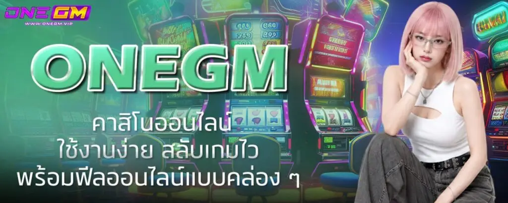 ONEGM คาสิโนออนไลน์ใช้งานง่าย สลับเกมไว พร้อมฟีลออนไลน์แบบคล่อง ๆ