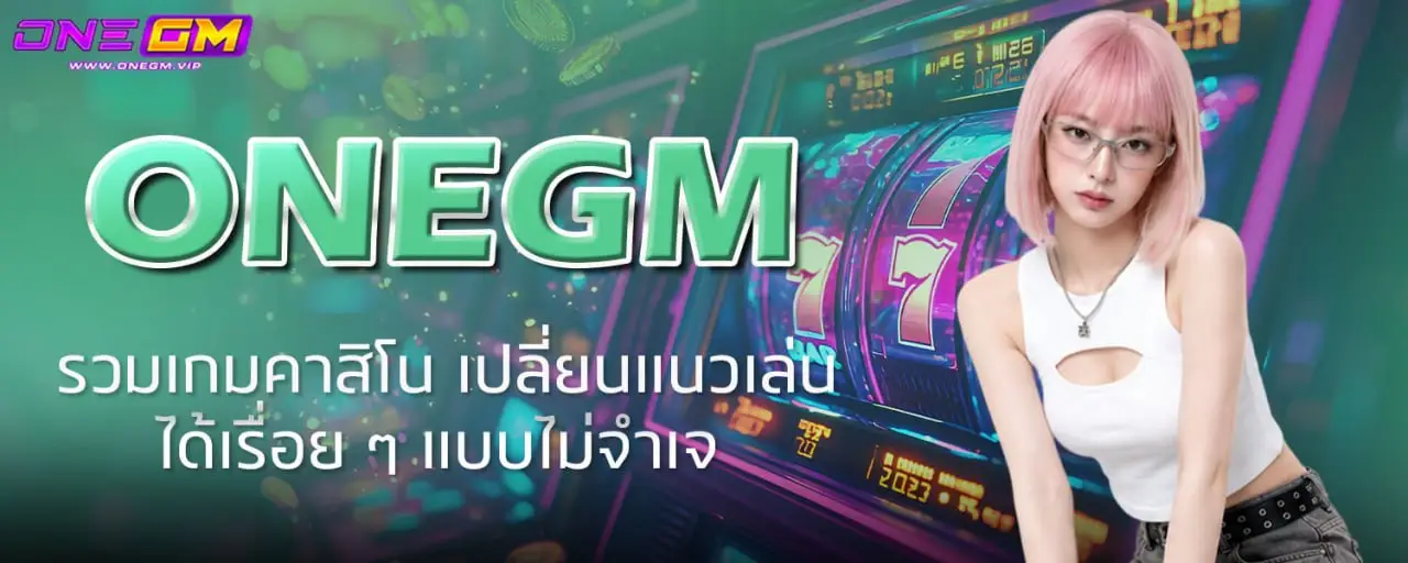 ONEGM รวมเกมคาสิโน เปลี่ยนแนวเล่นได้เรื่อย ๆ แบบไม่จำเจ